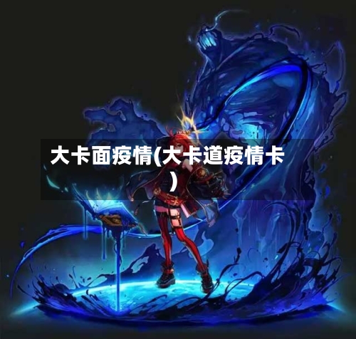 大卡面疫情(大卡道疫情卡)
