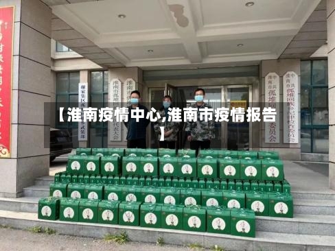 【淮南疫情中心,淮南市疫情报告】