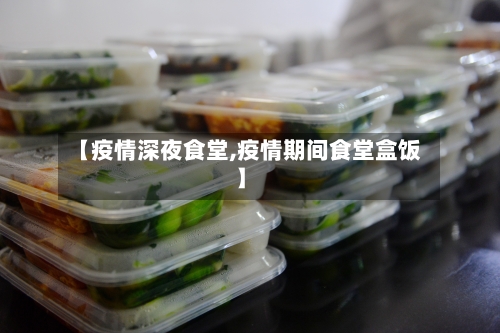【疫情深夜食堂,疫情期间食堂盒饭】