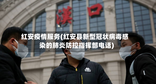 红安疫情服务(红安县新型冠状病毒感染的肺炎防控指挥部电话)