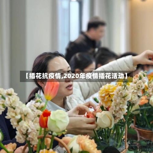 【插花抗疫情,2020年疫情插花活动】