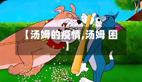 【汤姆的疫情,汤姆 困】-第2张图片