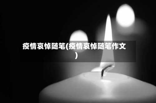 疫情哀悼随笔(疫情哀悼随笔作文)