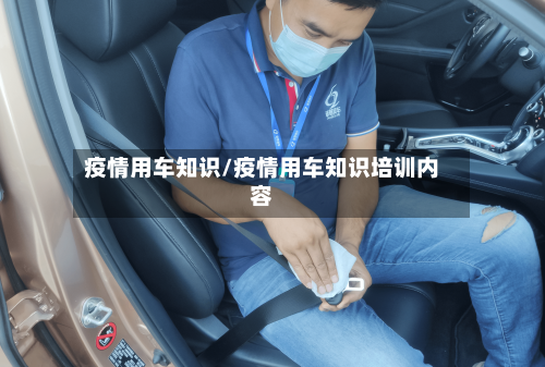 疫情用车知识/疫情用车知识培训内容
