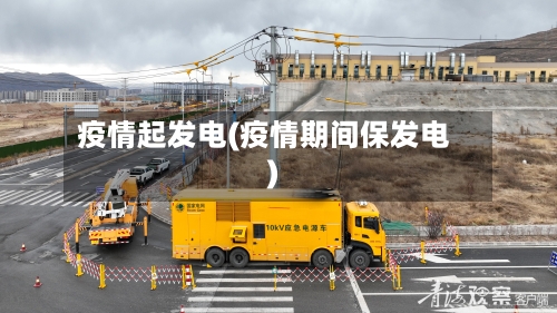 疫情起发电(疫情期间保发电)