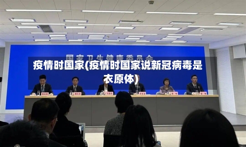 疫情时国家(疫情时国家说新冠病毒是衣原体)-第2张图片