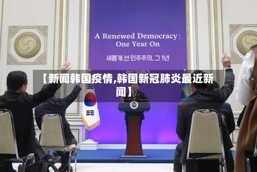 【新闻韩国疫情,韩国新冠肺炎最近新闻】