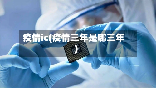 疫情ic(疫情三年是哪三年)