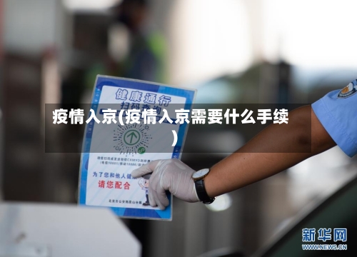 疫情入京(疫情入京需要什么手续)-第3张图片