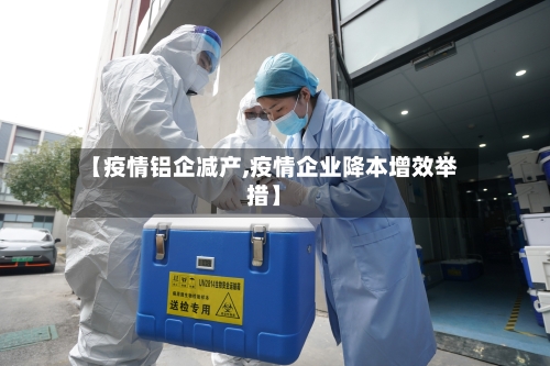 【疫情铝企减产,疫情企业降本增效举措】-第2张图片