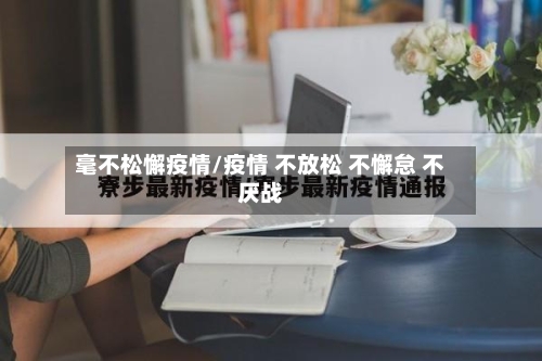 毫不松懈疫情/疫情 不放松 不懈怠 不厌战
