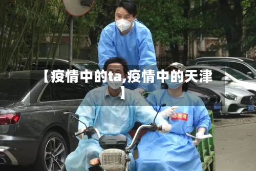 【疫情中的ta,疫情中的天津】-第3张图片