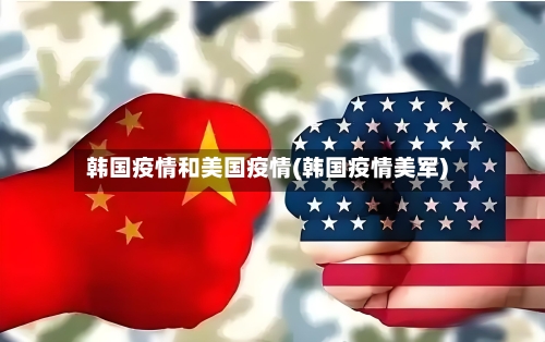 韩国疫情和美国疫情(韩国疫情美军)