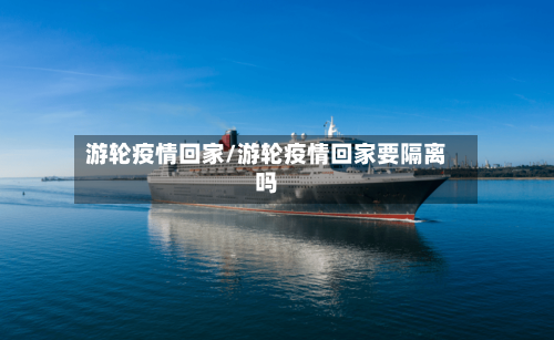 游轮疫情回家/游轮疫情回家要隔离吗-第3张图片