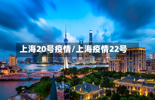 上海20号疫情/上海疫情22号