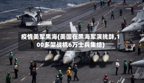 疫情美军黑海(美国在黑海军演挑衅,100多架战机6万士兵集结)