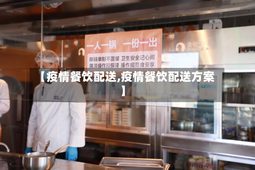 【疫情餐饮配送,疫情餐饮配送方案】-第2张图片
