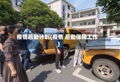 疫情后勤计划(疫情 后勤保障工作)-第2张图片