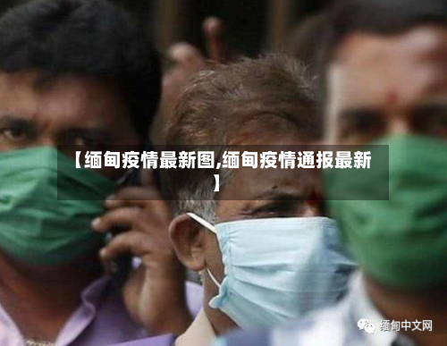 【缅甸疫情最新图,缅甸疫情通报最新】-第3张图片