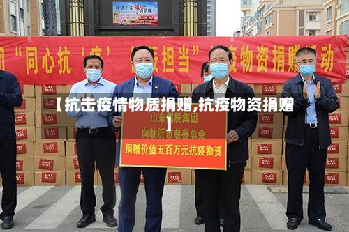 【抗击疫情物质捐赠,抗疫物资捐赠】