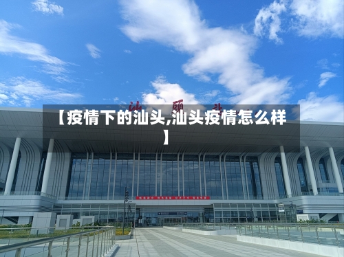 【疫情下的汕头,汕头疫情怎么样】-第2张图片