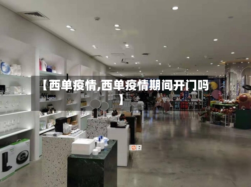 【西单疫情,西单疫情期间开门吗】