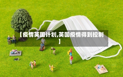 【疫情英国计划,英国疫情得到控制】