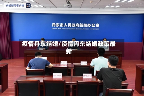 疫情丹东结婚/疫情丹东结婚政策最新-第2张图片