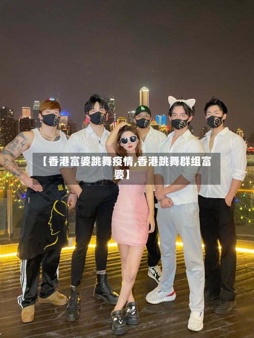【香港富婆跳舞疫情,香港跳舞群组富婆】