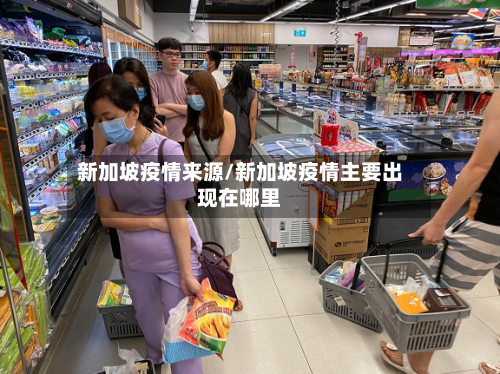 新加坡疫情来源/新加坡疫情主要出现在哪里