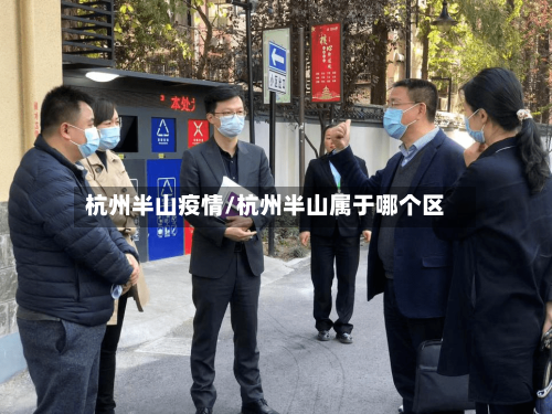 杭州半山疫情/杭州半山属于哪个区-第2张图片