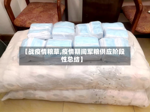 【战疫情粮草,疫情期间军粮供应阶段性总结】-第3张图片