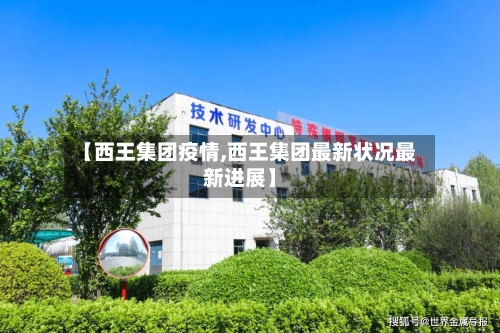 【西王集团疫情,西王集团最新状况最新进展】-第2张图片