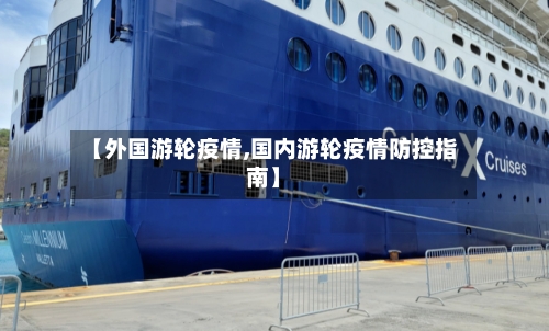 【外国游轮疫情,国内游轮疫情防控指南】-第3张图片