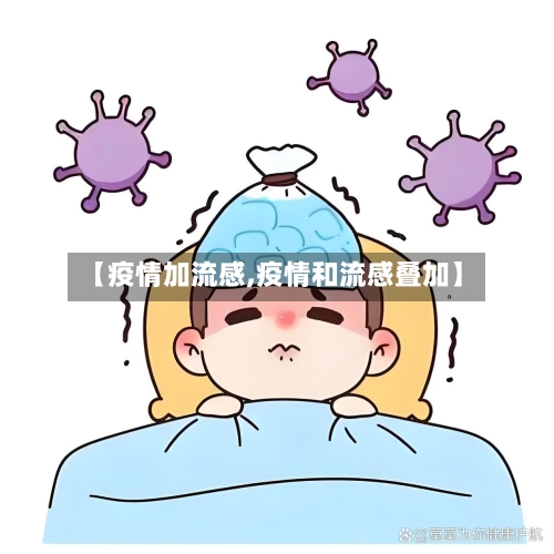【疫情加流感,疫情和流感叠加】