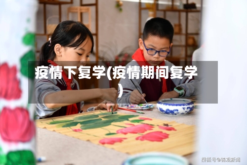 疫情下复学(疫情期间复学)-第2张图片