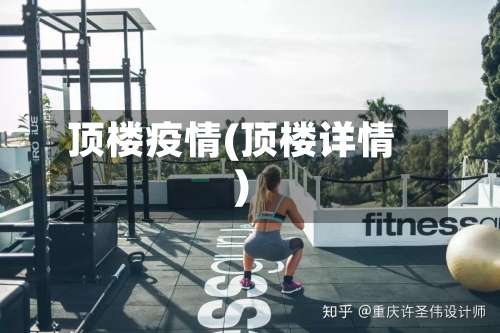 顶楼疫情(顶楼详情)