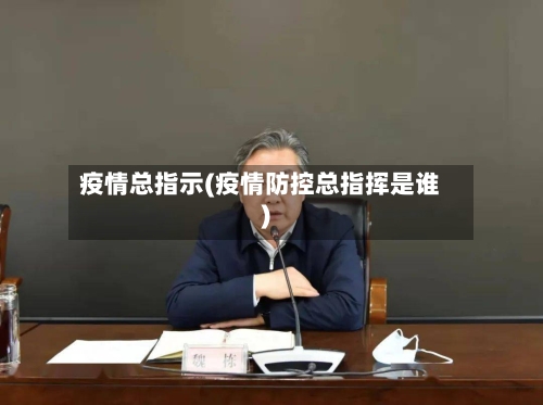 疫情总指示(疫情防控总指挥是谁)-第2张图片