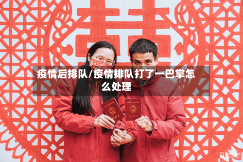 疫情后排队/疫情排队打了一巴掌怎么处理-第2张图片