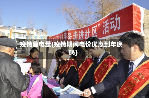 疫情售电量(疫情期间电价优惠到年底吗)