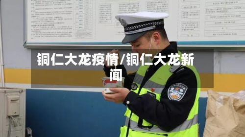 铜仁大龙疫情/铜仁大龙新闻