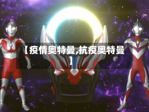 【疫情奥特曼,抗疫奥特曼】