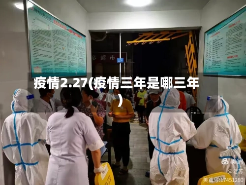 疫情2.27(疫情三年是哪三年)
