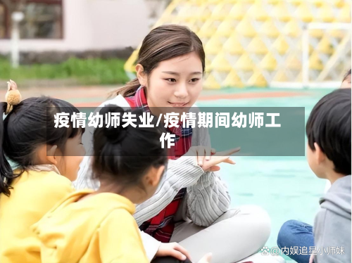 疫情幼师失业/疫情期间幼师工作