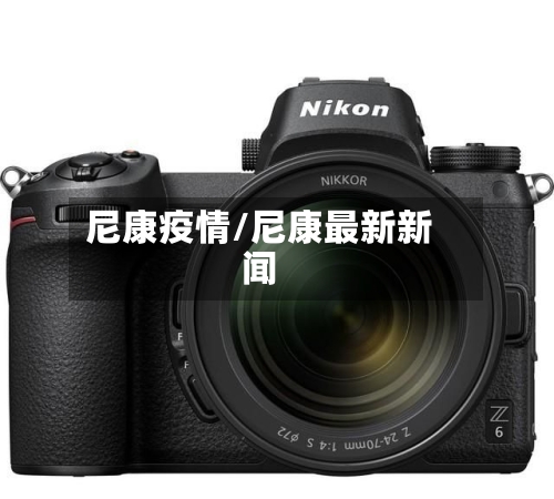 尼康疫情/尼康最新新闻