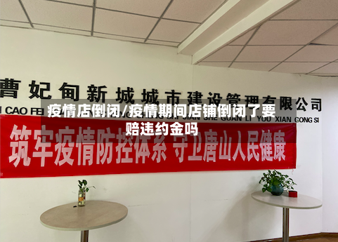 疫情店倒闭/疫情期间店铺倒闭了要赔违约金吗-第3张图片