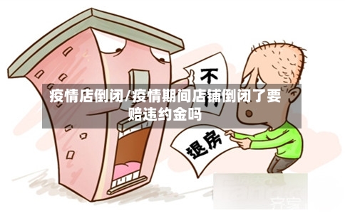 疫情店倒闭/疫情期间店铺倒闭了要赔违约金吗