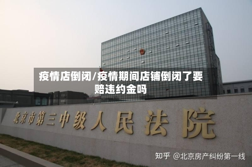 疫情店倒闭/疫情期间店铺倒闭了要赔违约金吗-第2张图片