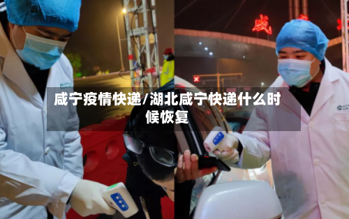 咸宁疫情快递/湖北咸宁快递什么时候恢复