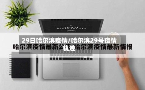 29日哈尔滨疫情/哈尔滨29号疫情轨迹